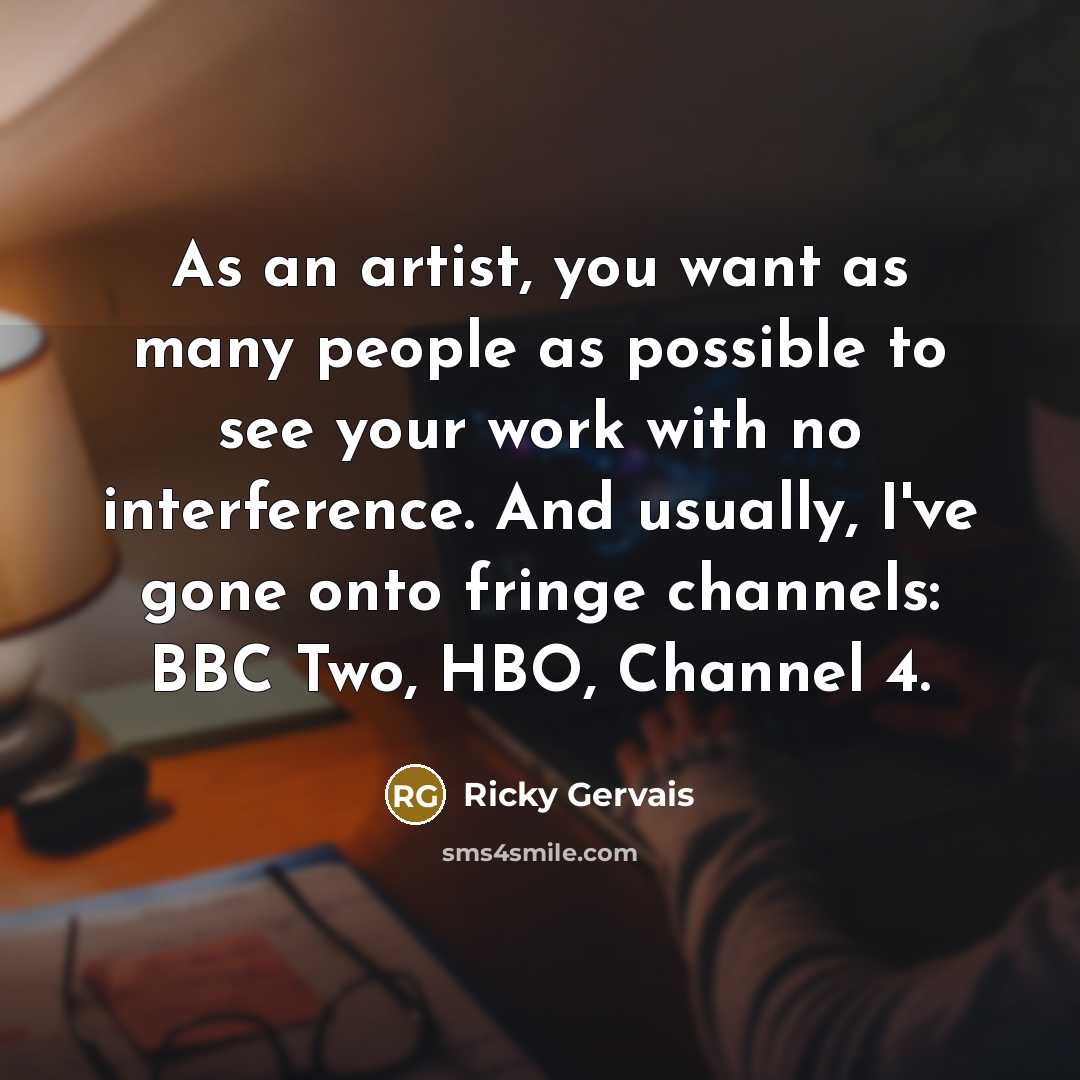 “As an artist, you want as many people as possible…” quote by Ricky Gervais