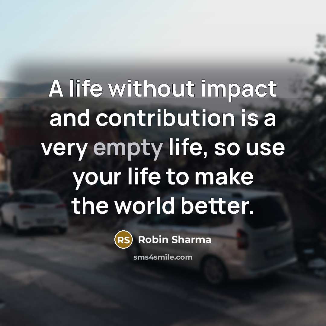 “A life without impact and contribution is a very empty…” quote by Robin Sharma