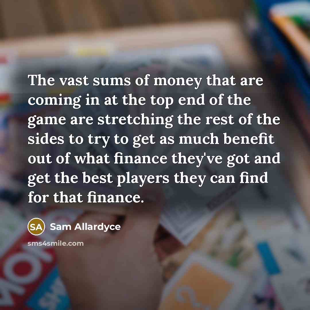 “The vast sums of money that are coming in at…” quote by Sam Allardyce
