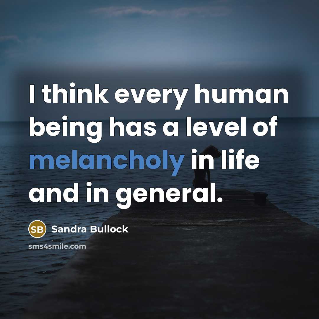 “I think every human being has a level of melancholy…” quote by Sandra Bullock