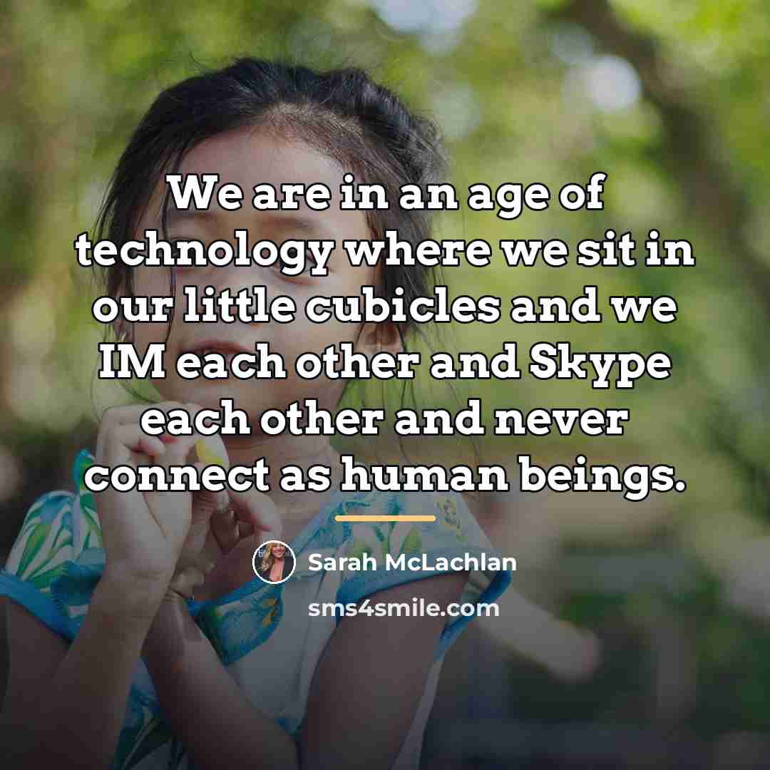 “We are in an age of technology where we sit…” quote by Sarah McLachlan