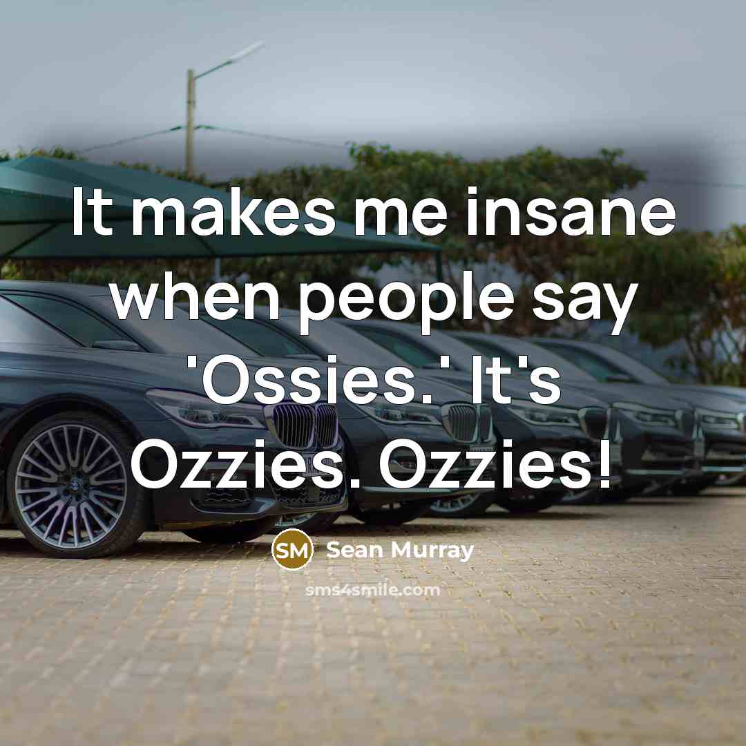 “It makes me insane when people say 'Ossies.' It's Ozzies.…” quote by Sean Murray