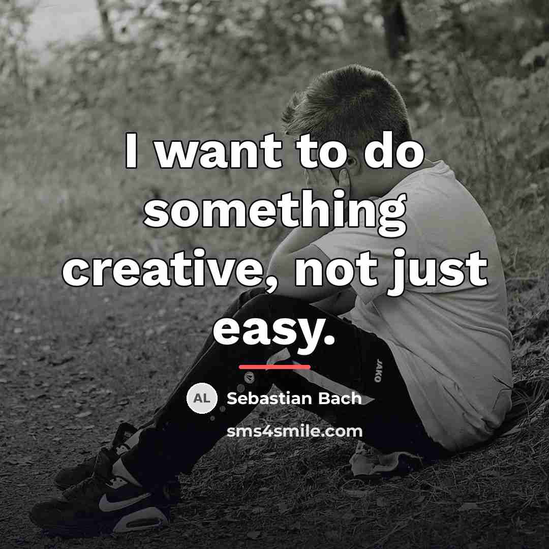 “I want to do something creative, not just easy.…” quote by Sebastian Bach