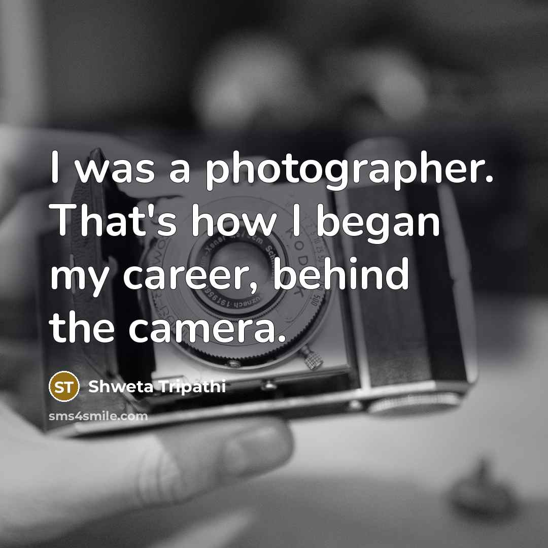 “I was a photographer. That's how I began my career,…” quote by Shweta Tripathi