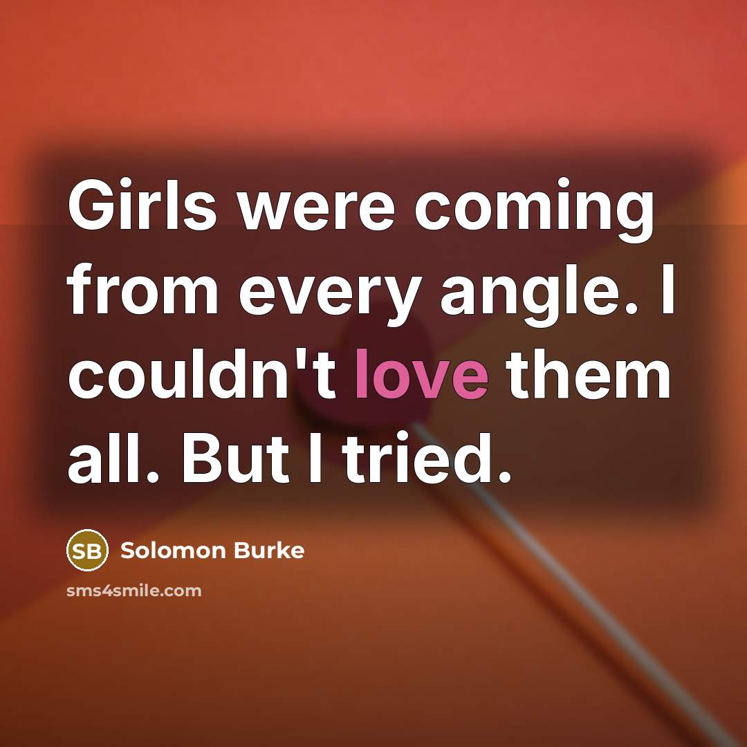 “Girls were coming from every angle. I couldn't love them…” quote by Solomon Burke