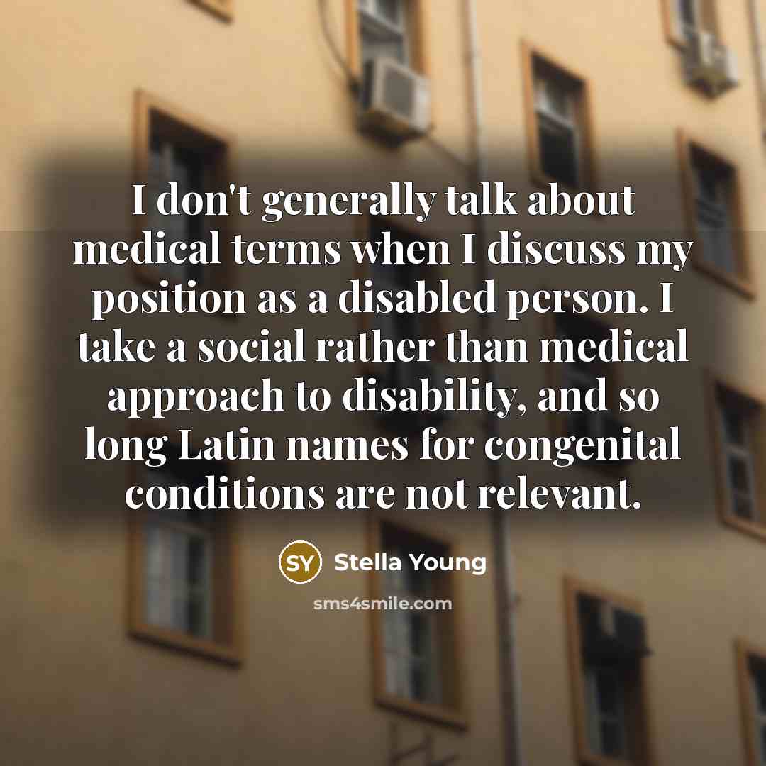“I don't generally talk about medical terms when I discuss…” quote by Stella Young