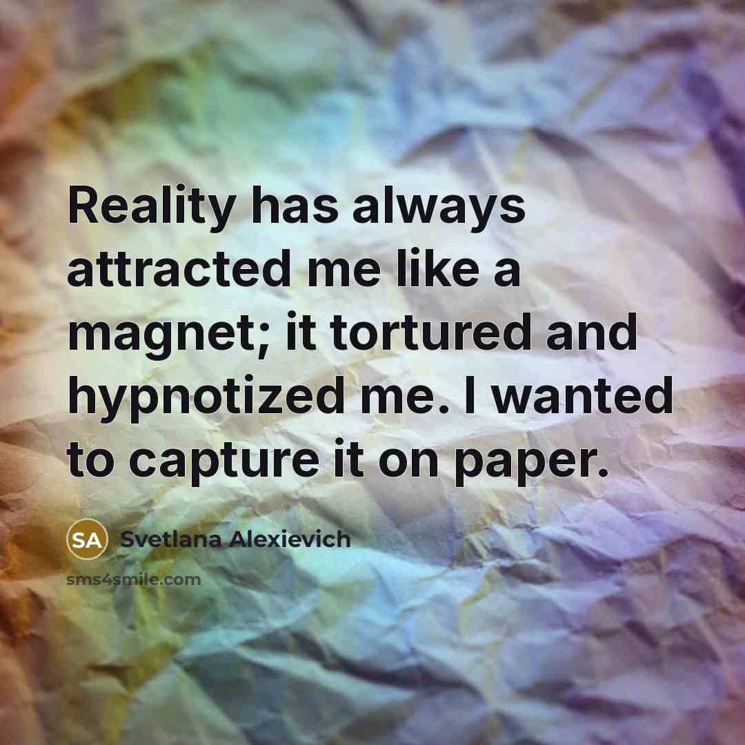 “Reality has always attracted me like a magnet; it tortured…” quote by Svetlana Alexievich