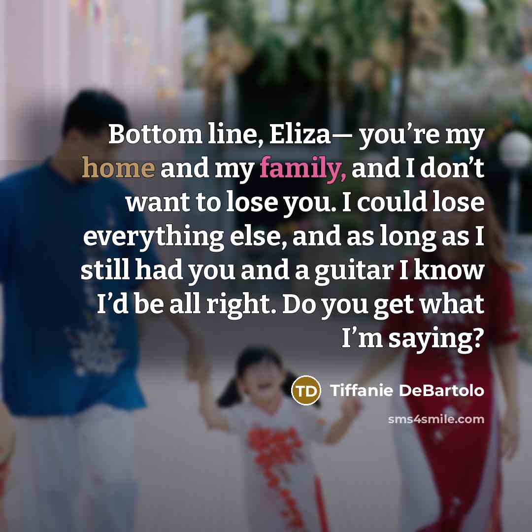 “Bottom line, Eliza— you’re my home and my family, and…” quote by Tiffanie DeBartolo