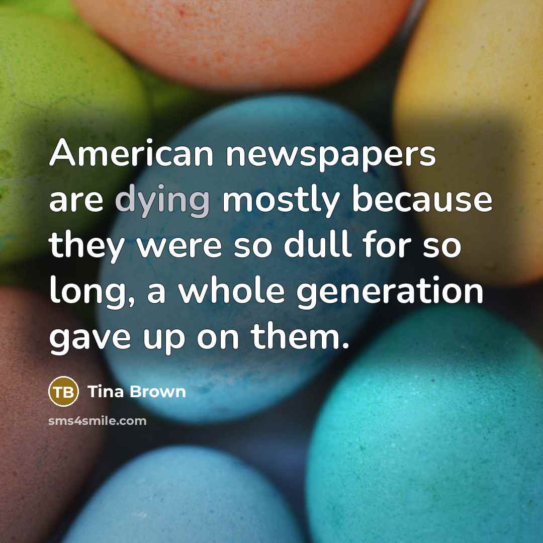 “American newspapers are dying mostly because they were so dull…” quote by Tina Brown