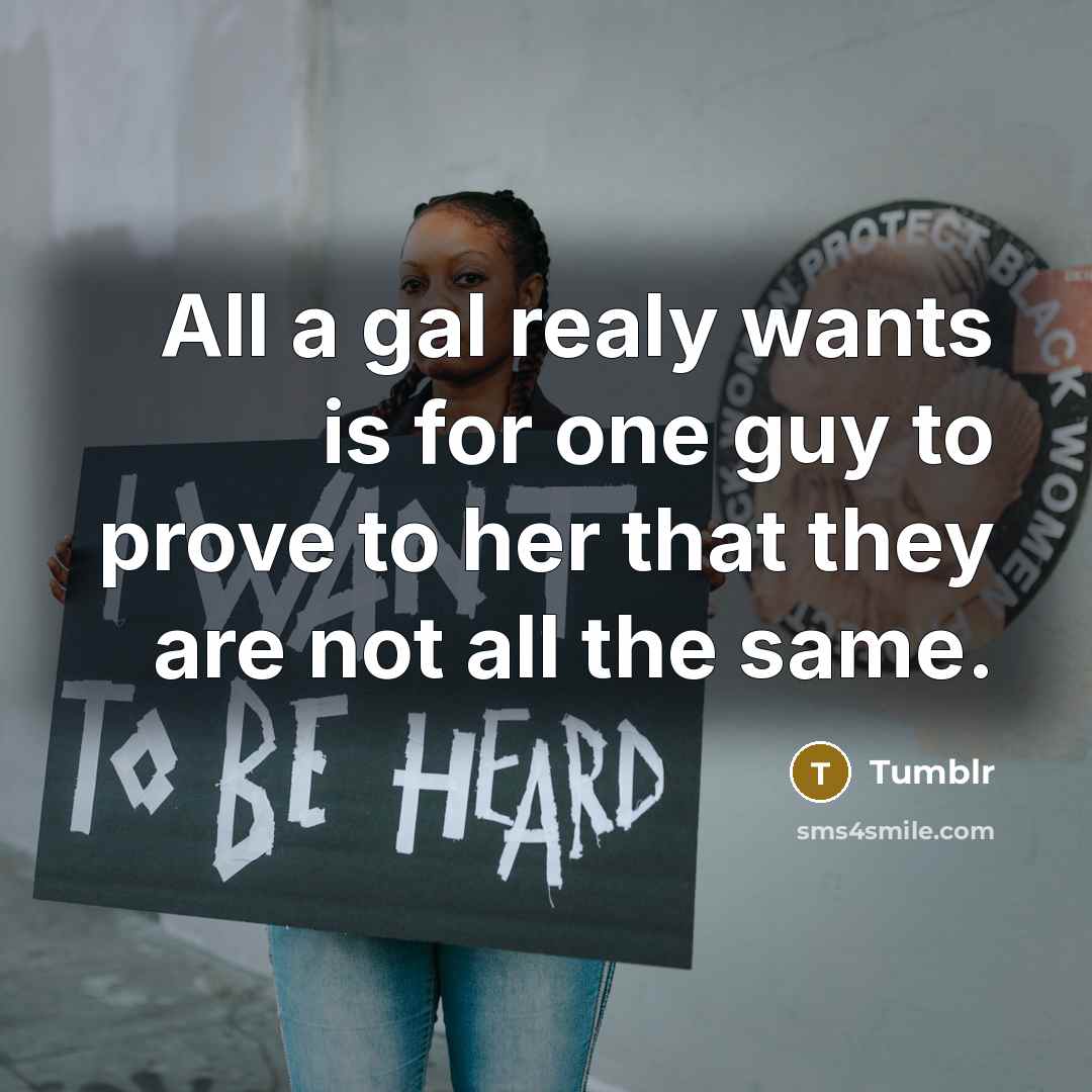 “All a gal realy wants is for one guy to prove to her that they are not all the same.” quote by Tumblr