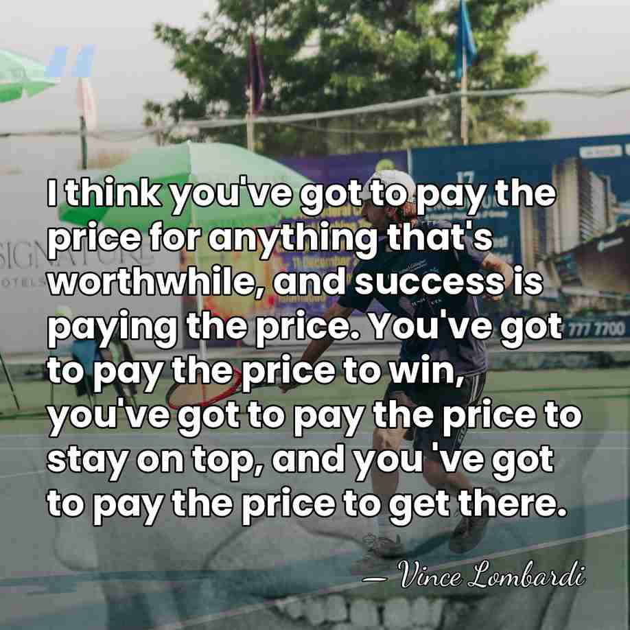 I think you've got to pay the price for anything that's worthwhile,&hellip; - Vince Lombardi