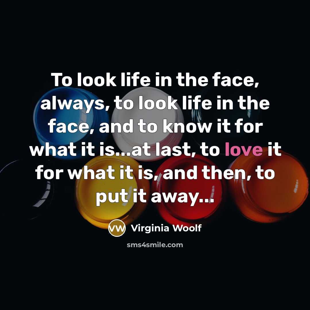 “To look life in the face, always, to look life…” quote by Virginia Woolf