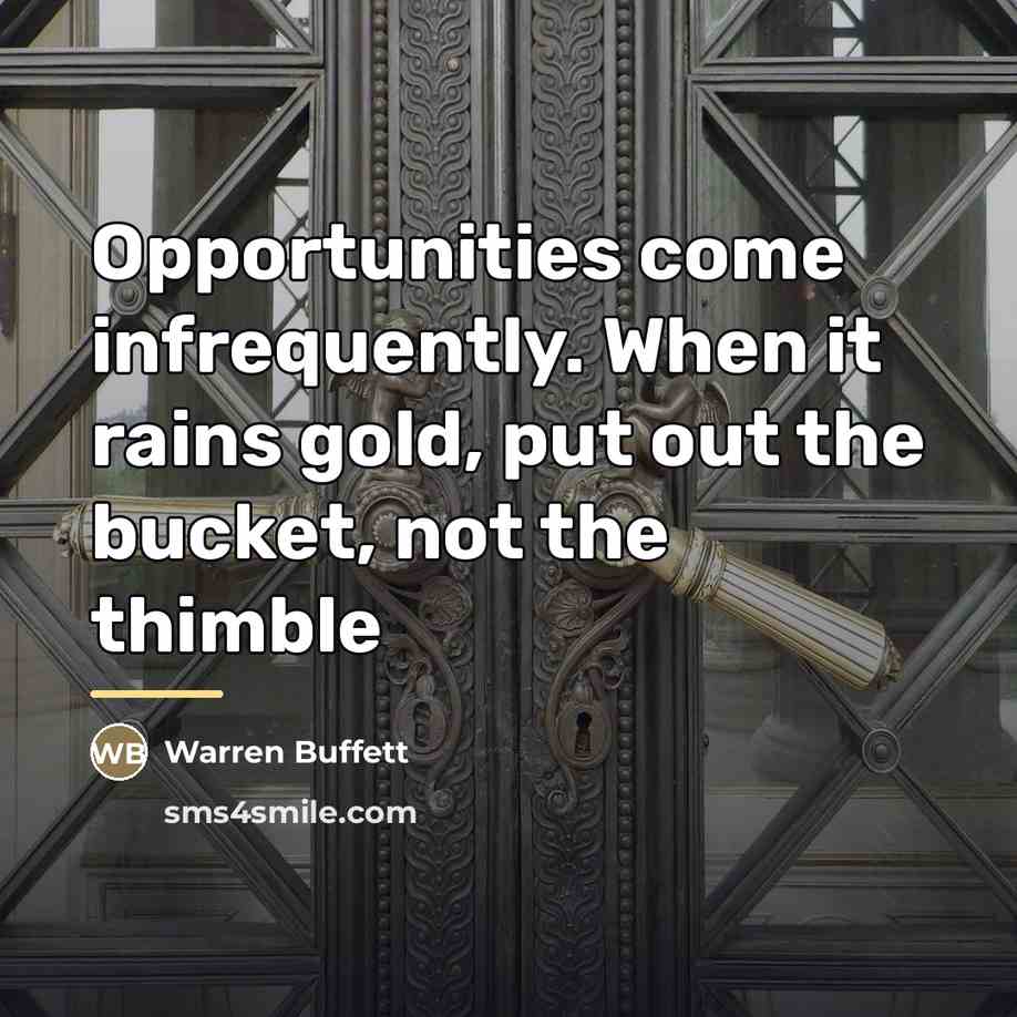 “Opportunities come infrequently. When it rains gold, put out the…” quote by Warren Buffett
