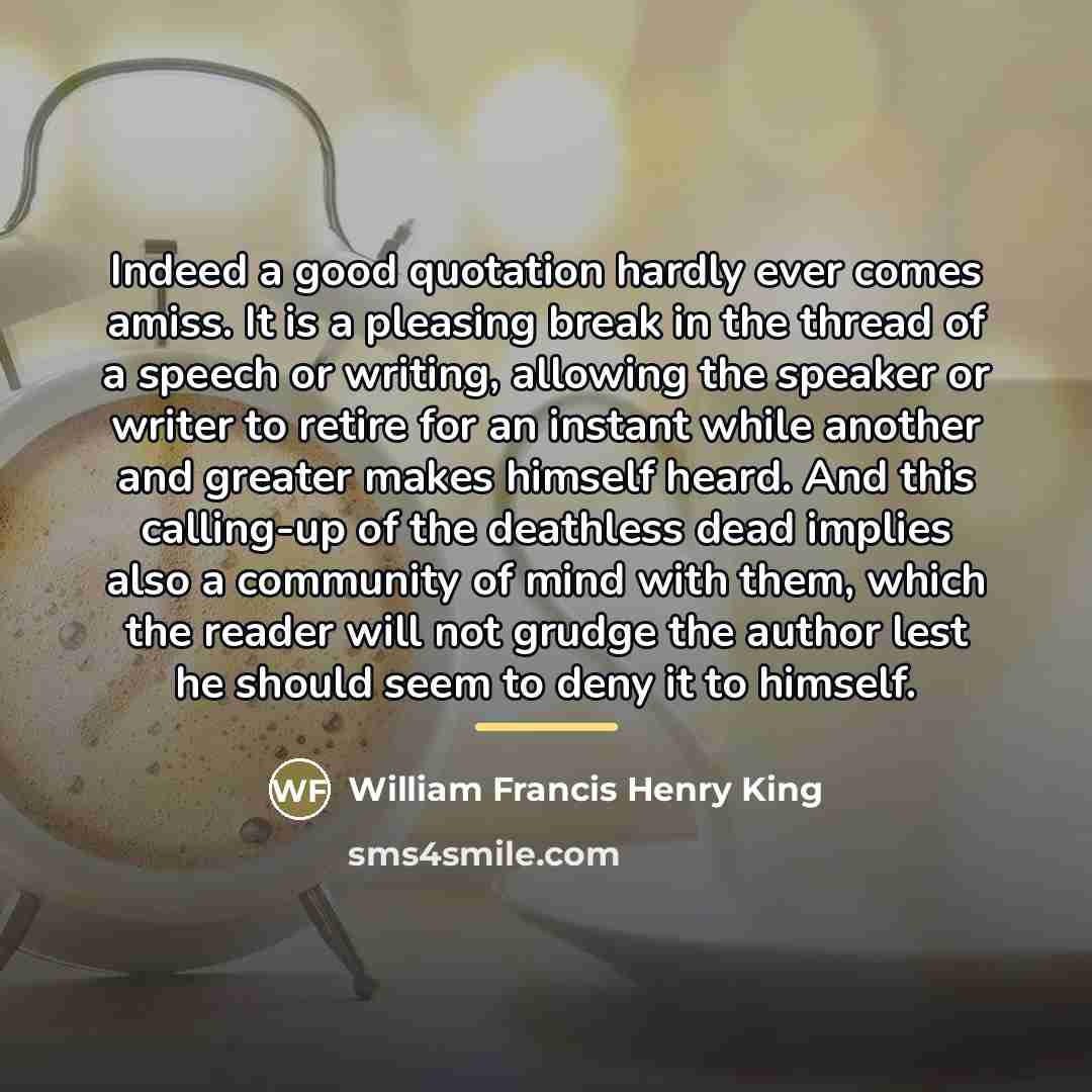 “Indeed a good quotation hardly ever comes amiss. It is…” quote by William Francis Henry King