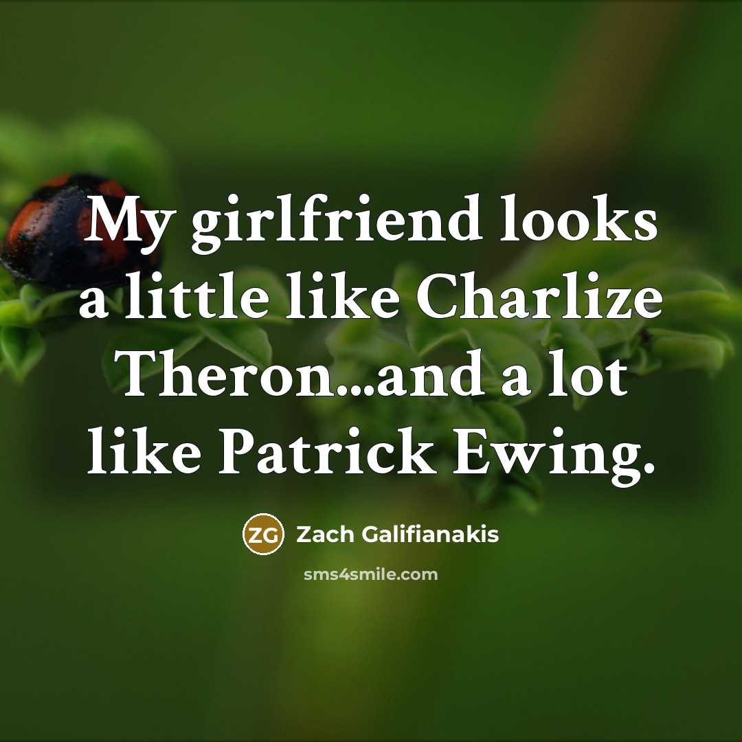 “My girlfriend looks a little like Charlize Theron...and a lot…” quote by Zach Galifianakis