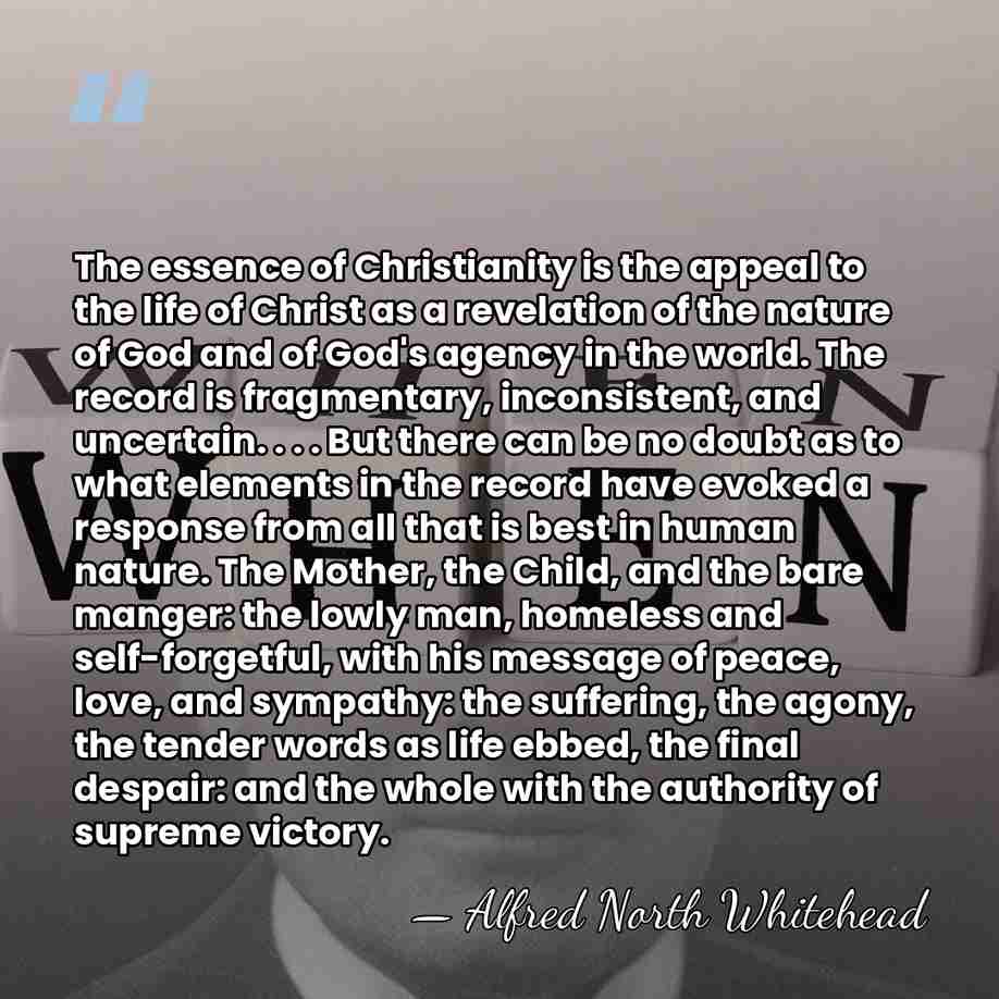 The essence of Christianity is the appeal to the life of Christ&hellip; - Alfred North Whitehead