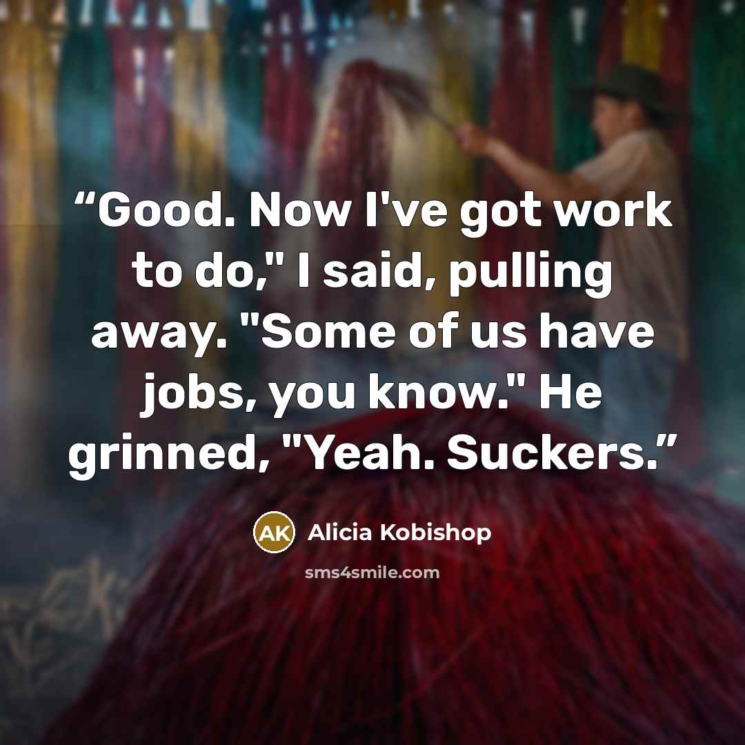 “Good. Now I've got work to do," I said, pulling away. "Some of us have jobs, you know." He grinned, "Yeah. Suckers.” quote by Alicia Kobishop
