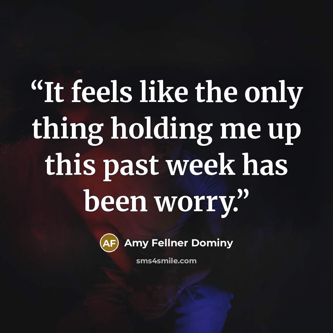 “It feels like the only thing holding me up this past week has been worry.” quote by Amy Fellner Dominy