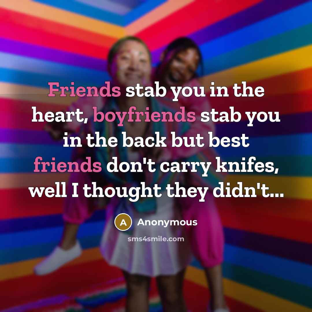 “Friends stab you in the heart, boyfriends stab you in…” quote by Anonymous