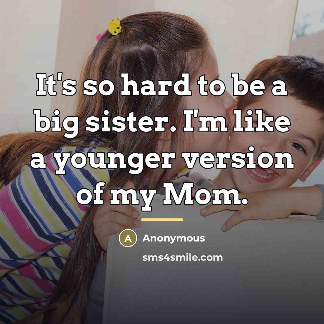 “It's so hard to be a big sister. I'm like…” quote by Anonymous