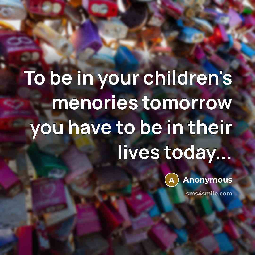 “To be in your children's menories tomorrow you have to…” quote by Anonymous