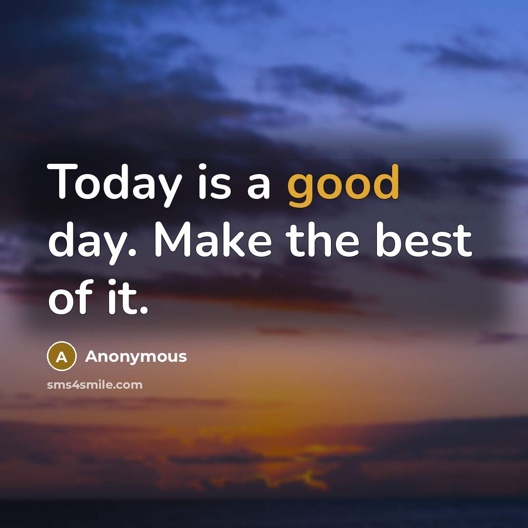 “Today is a good day. Make the best of it.” quote by Anonymous