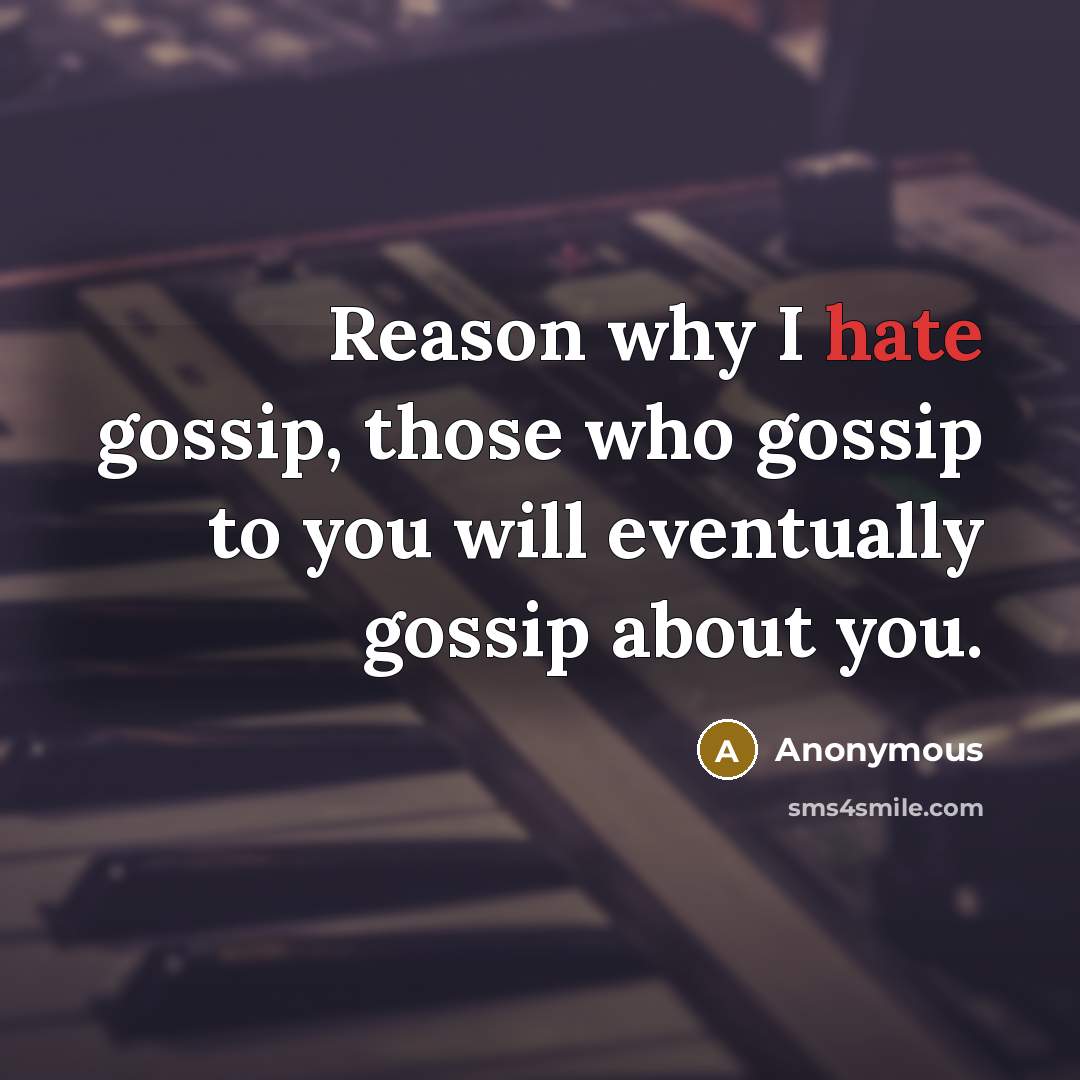 “Reason why I hate gossip, those who gossip to you will eventually gossip about you.” quote by Anonymous