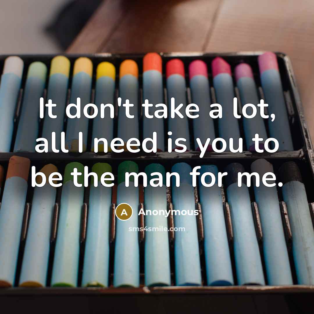 “It don't take a lot, all I need is you to be the man for me.” quote by Anonymous