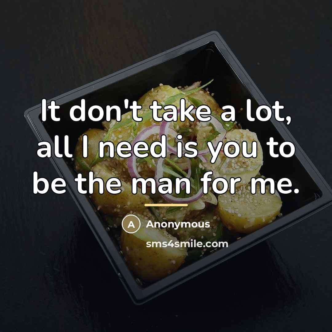 “It don't take a lot, all I need is you to be the man for me.” quote by Anonymous