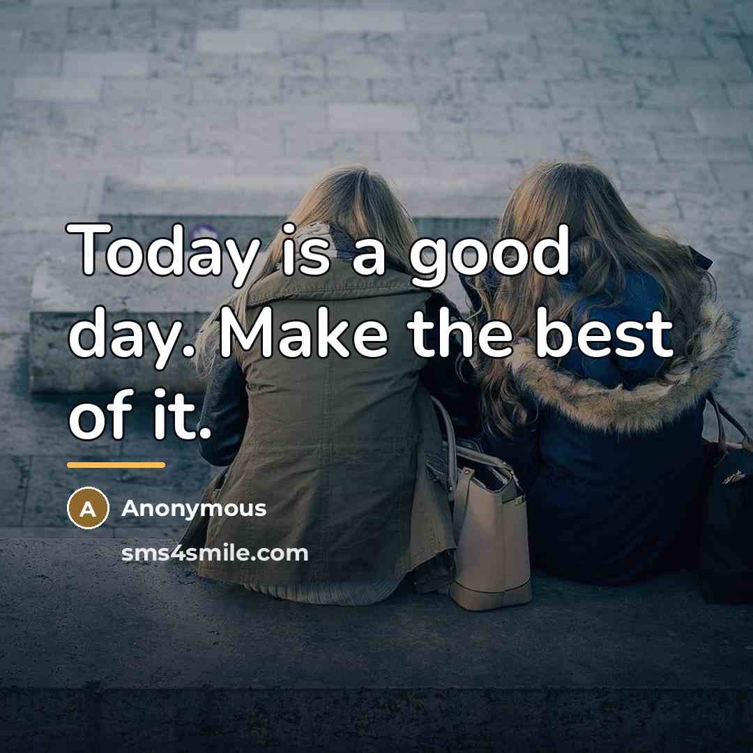 “Today is a good day. Make the best of it.…” quote by Anonymous