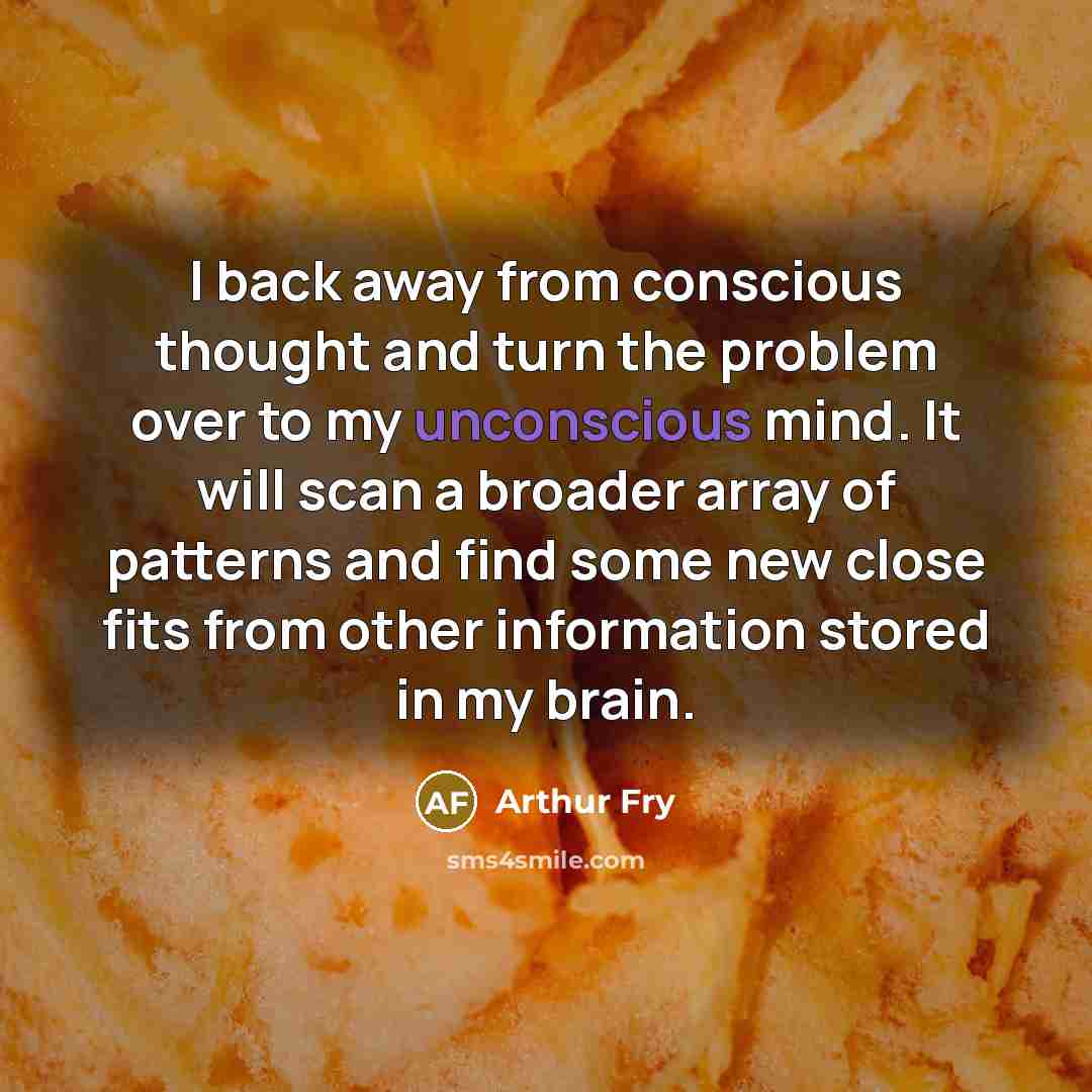 “I back away from conscious thought and turn the problem…” quote by Arthur Fry