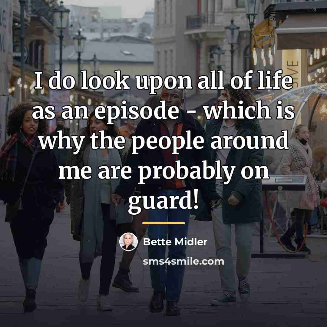 “I do look upon all of life as an episode…” quote by Bette Midler