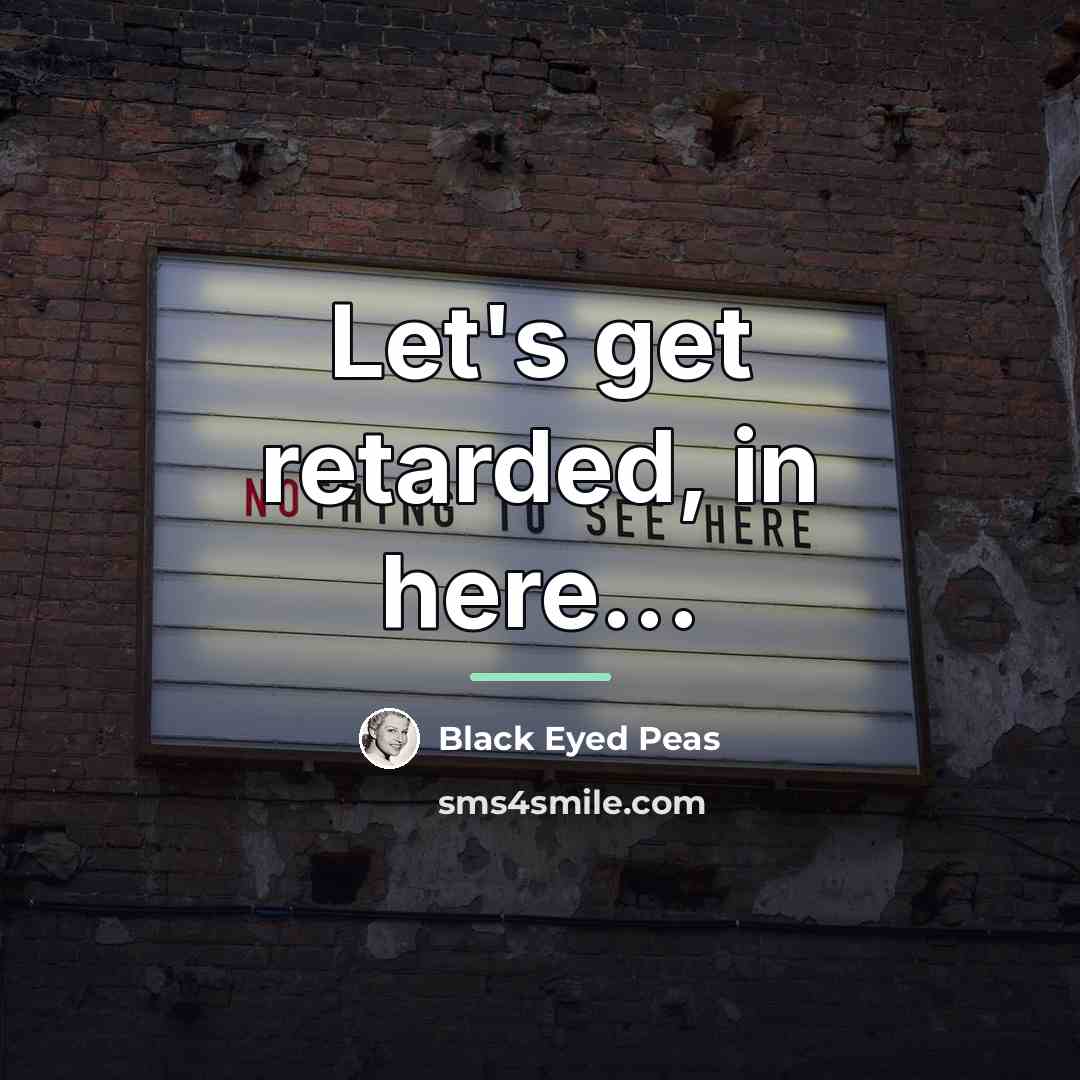 “Let's get retarded, in here...…” quote by Black Eyed Peas