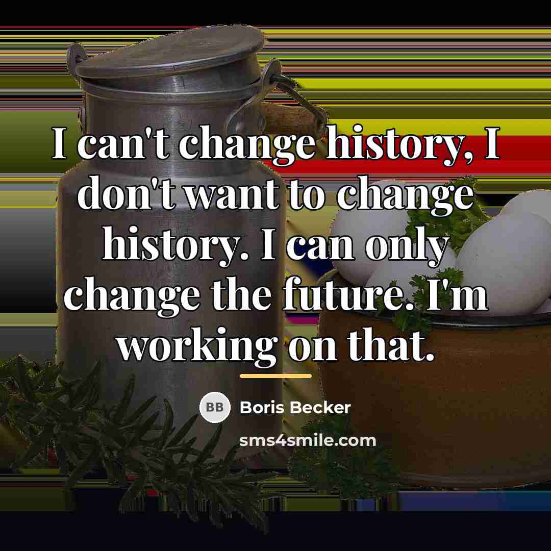 “I can't change history, I don't want to change history.…” quote by Boris Becker