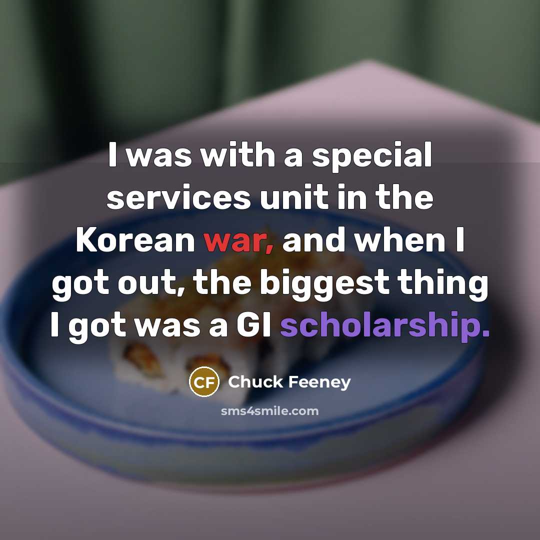 “I was with a special services unit in the Korean war, and when I got out, the biggest thing I got was a GI scholarship.” quote by Chuck Feeney