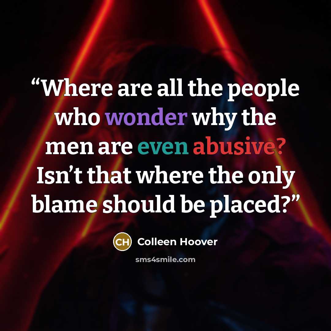 “Where are all the people who wonder why the men are even abusive? Isn’t that where the only blame should be placed?” quote by Colleen Hoover