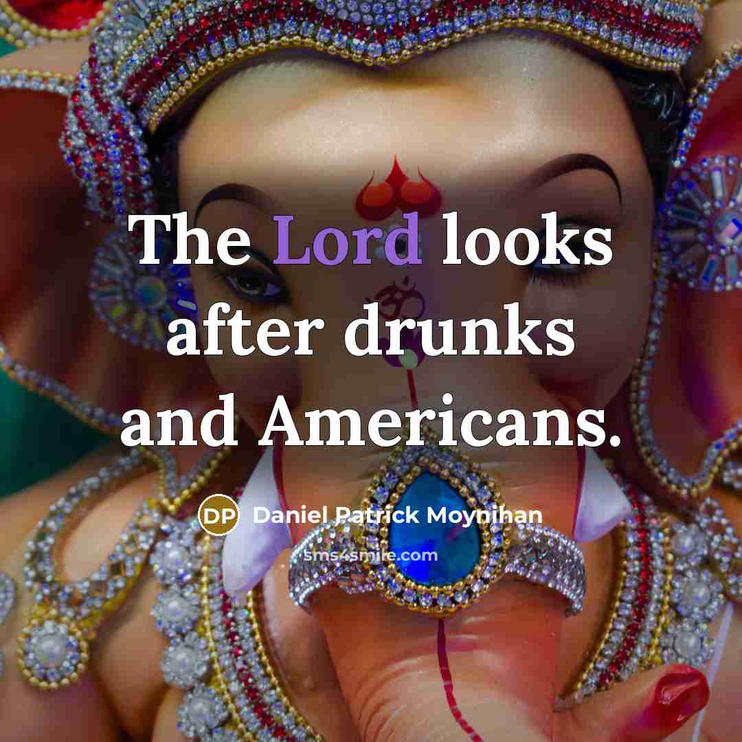 “The Lord looks after drunks and Americans.” quote by Daniel Patrick Moynihan