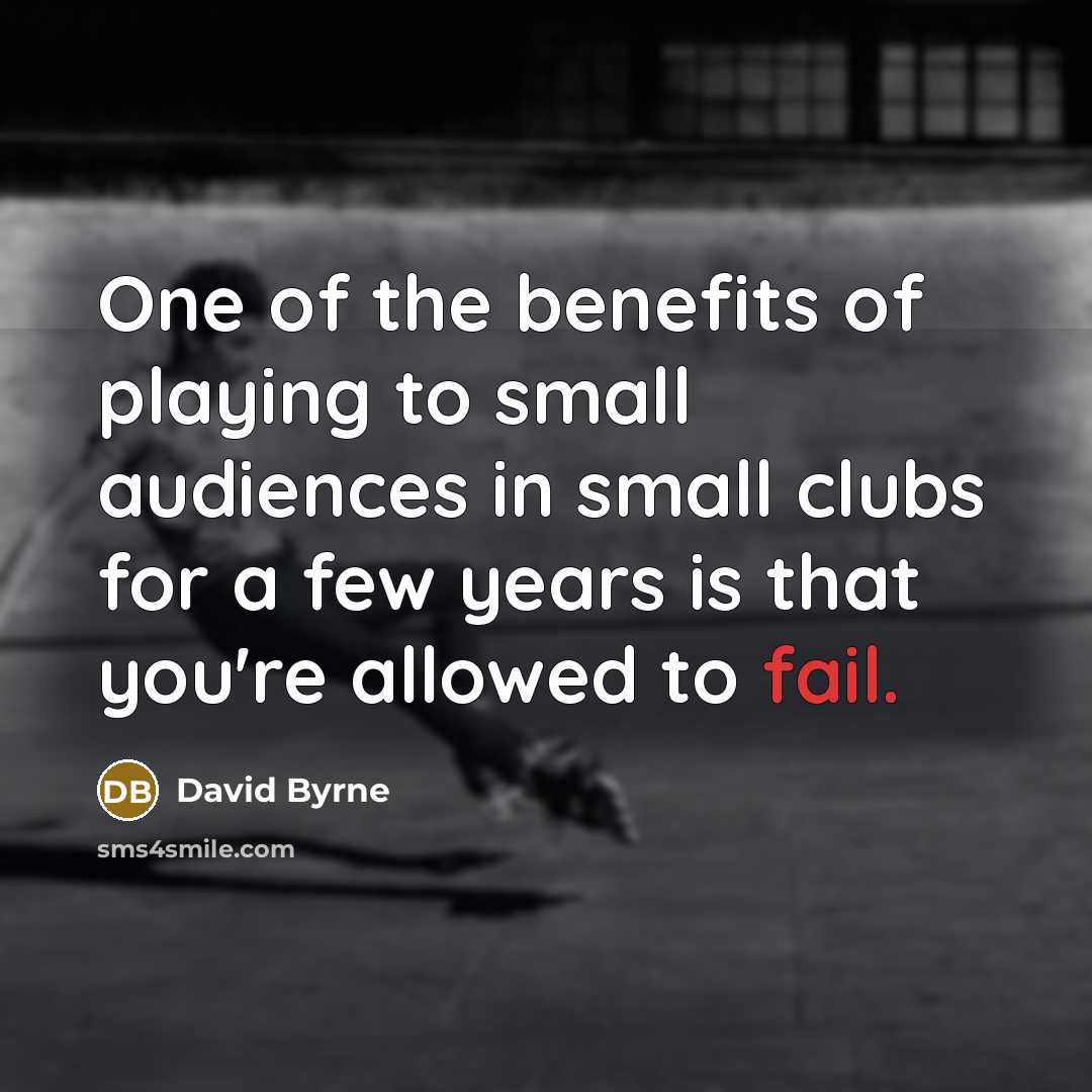 “One of the benefits of playing to small audiences in…” quote by David Byrne