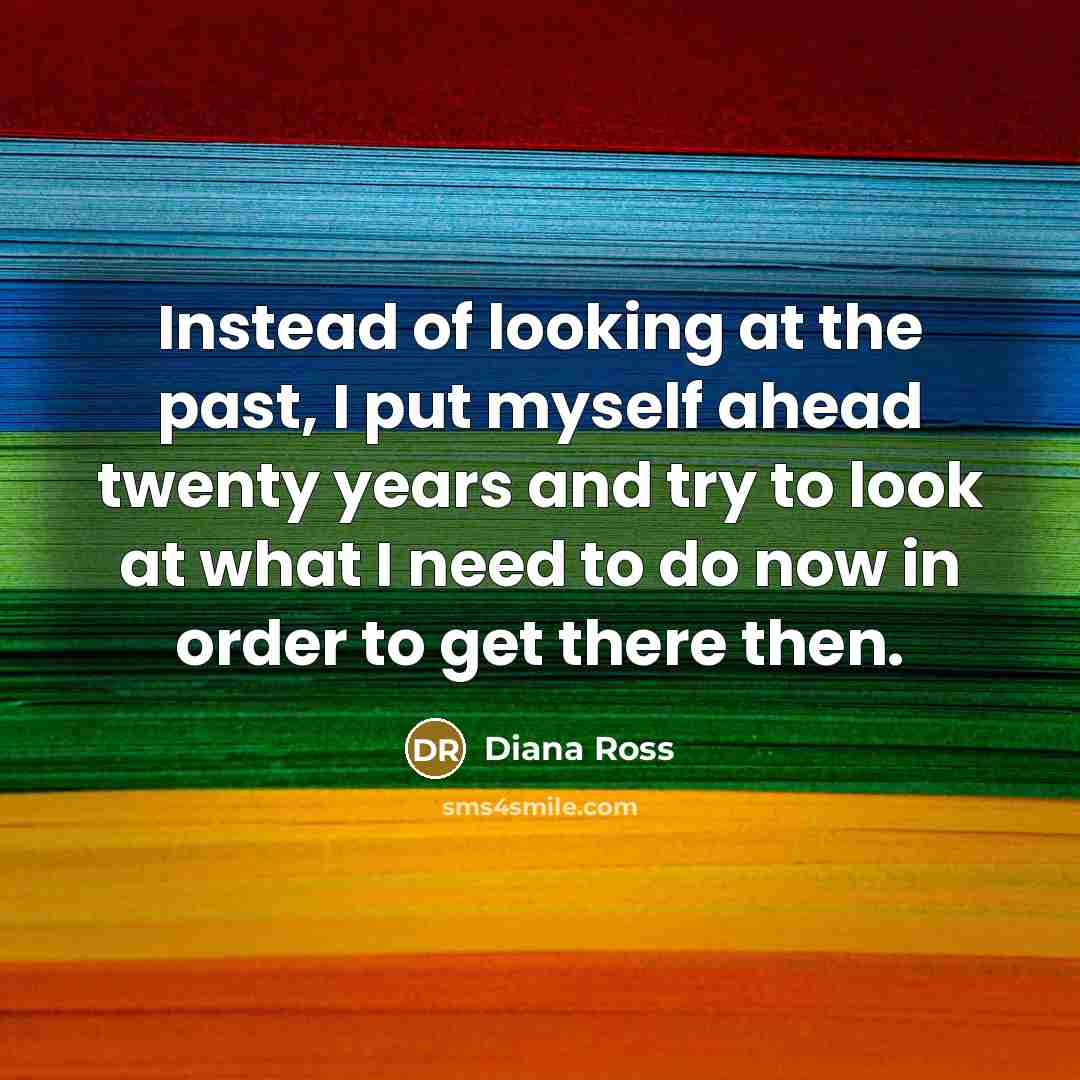 “Instead of looking at the past, I put myself ahead…” quote by Diana Ross