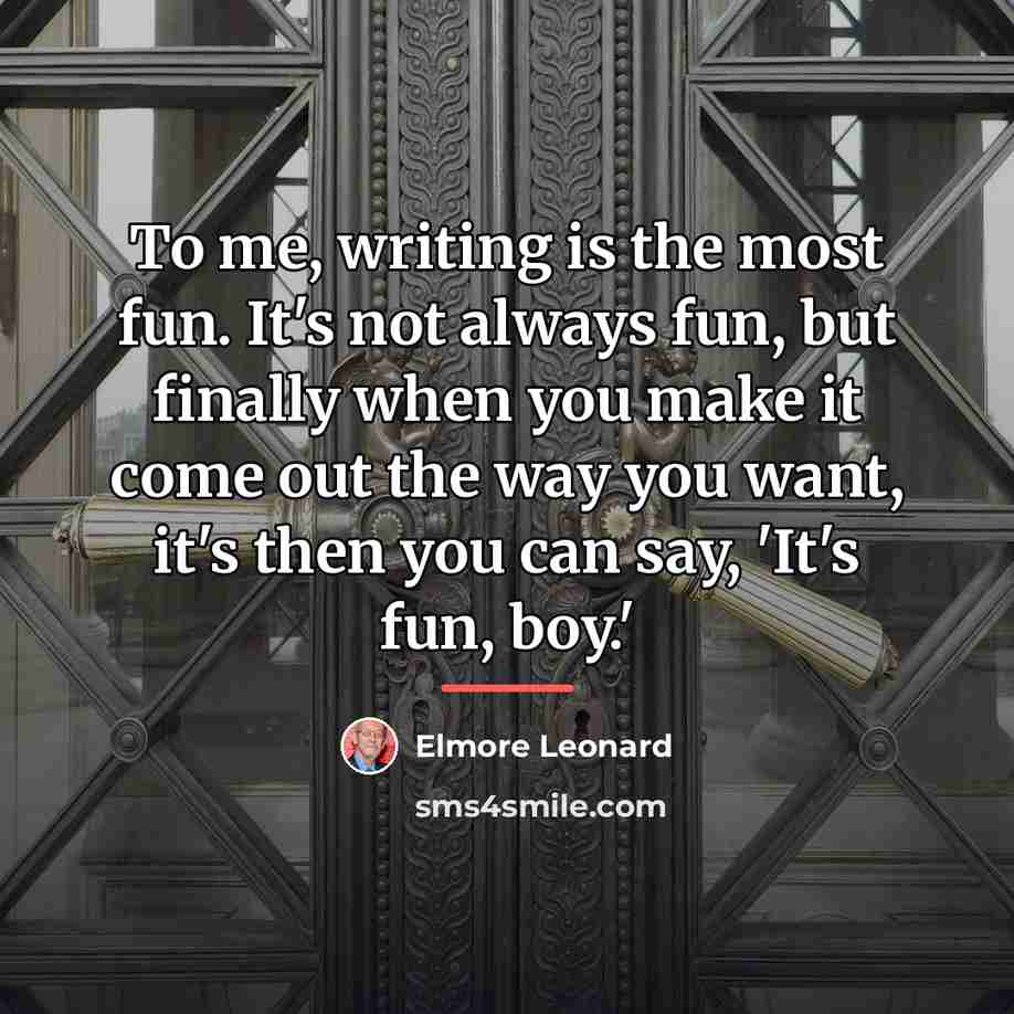 “To me, writing is the most fun. It's not always…” quote by Elmore Leonard