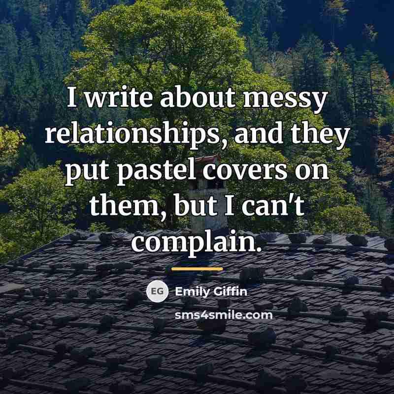 “I write about messy relationships, and they put pastel covers…” quote by Emily Giffin