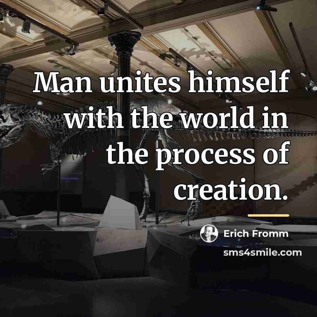 “Man unites himself with the world in the process of…” quote by Erich Fromm