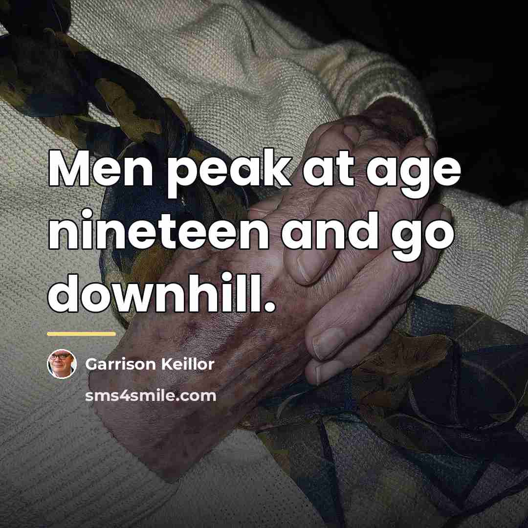 “Men peak at age nineteen and go downhill.…” quote by Garrison Keillor