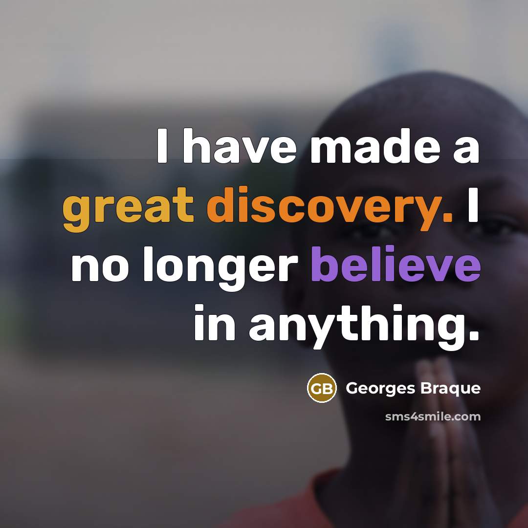 “I have made a great discovery. I no longer believe…” quote by Georges Braque