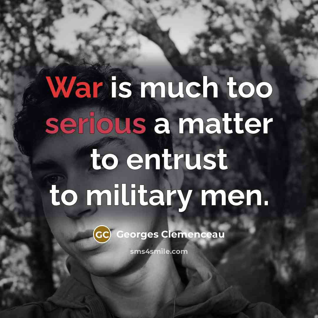 “War is much too serious a matter to entrust to military men.” quote by Georges Clemenceau