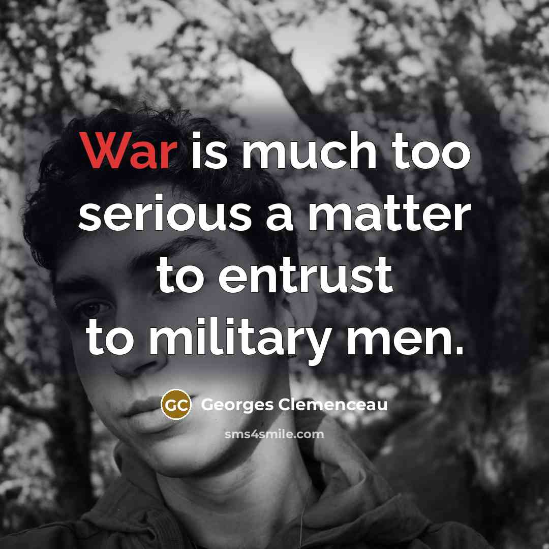 “War is much too serious a matter to entrust to…” quote by Georges Clemenceau