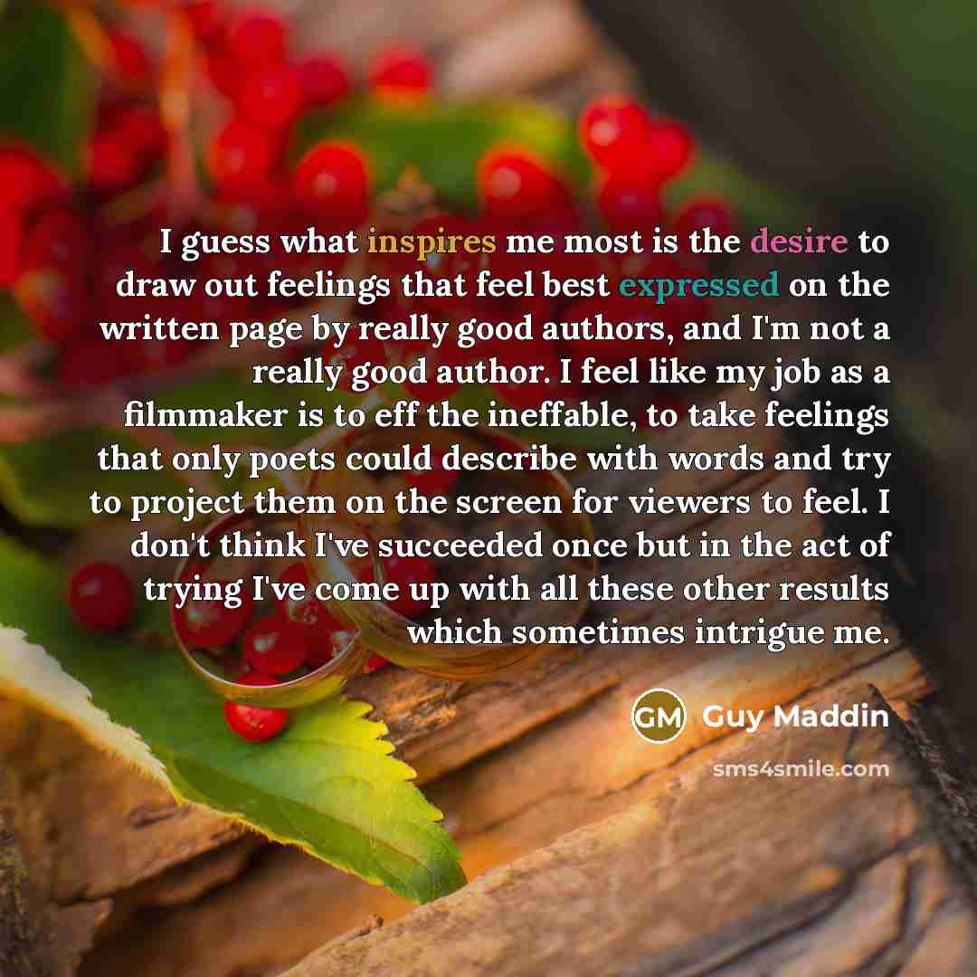 “I guess what inspires me most is the desire to…” quote by Guy Maddin