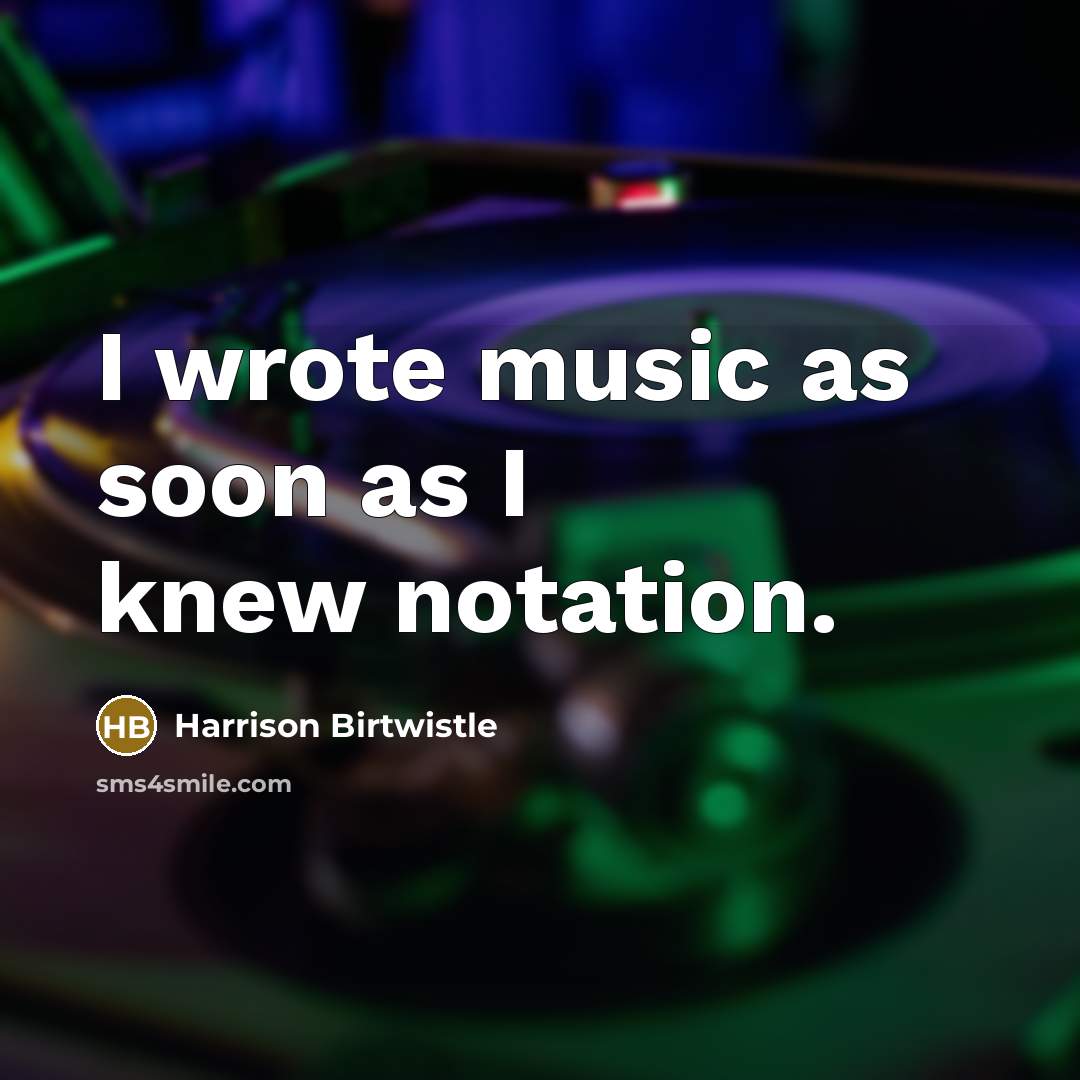 “I wrote music as soon as I knew notation.…” quote by Harrison Birtwistle