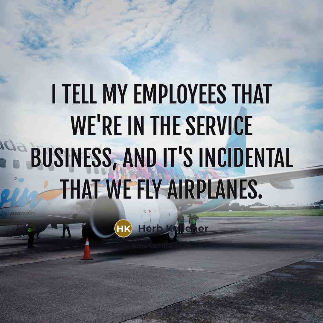 “I tell my employees that we're in the service business,…” quote by Herb Kelleher