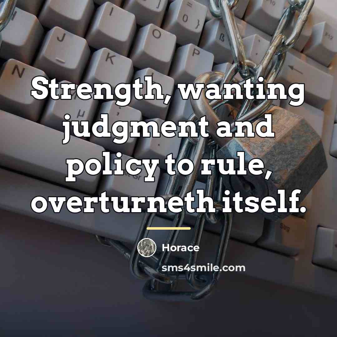 “Strength, wanting judgment and policy to rule, overturneth itself.…” quote by Horace
